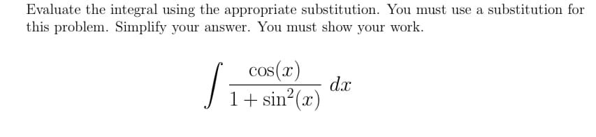 Evaluate the integral using the appropriate substitution. You must use a substitution for
this problem. Simplify your answer. You must show your work.
cos(x)
dx
1+ sin (x)
