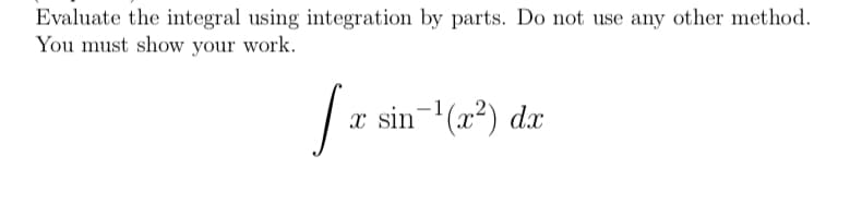 Evaluate the integral using integration by parts. Do not use any other method.
You must show your work.
x sin-(x²) dx
