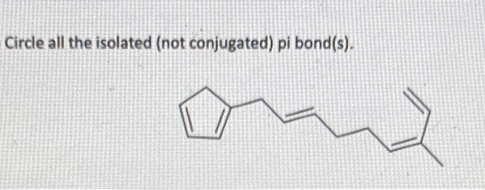 Circle all the isolated (not conjugated) pi bond(s).