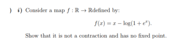 ) i) Consider a map f : R → Rdefined by:
f(r) = x – log(1+e*).
Show that it is not a contraction and has no fixed point.
