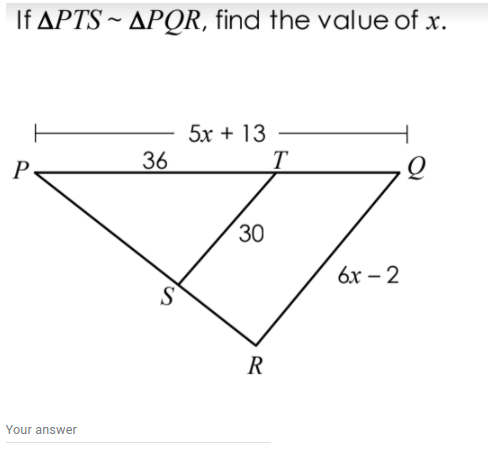 If APTS ~ APOR, find the value of x.
5х + 13
T
36
30
6х - 2
S
R
Your answer
