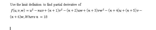 Use the limit definition to find partial derivative of
f(u, v, w) = u? – nuv+ (n + 1)v² –- (n + 2)uw+ (n + 3)vw? – (n + 4)u + (n + 5)v-
(n + 6)w, Where n = 18
