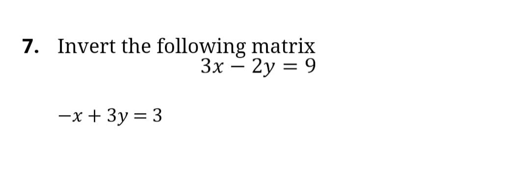7. Invert the following matrix
Зх — 2у 3D 9
-
-x + 3y = 3
