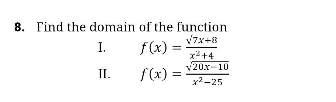 8. Find the domain of the function
V7x+8
I.
f (x)
x2+4
V20x-10
II.
f (x) =
х2-25
