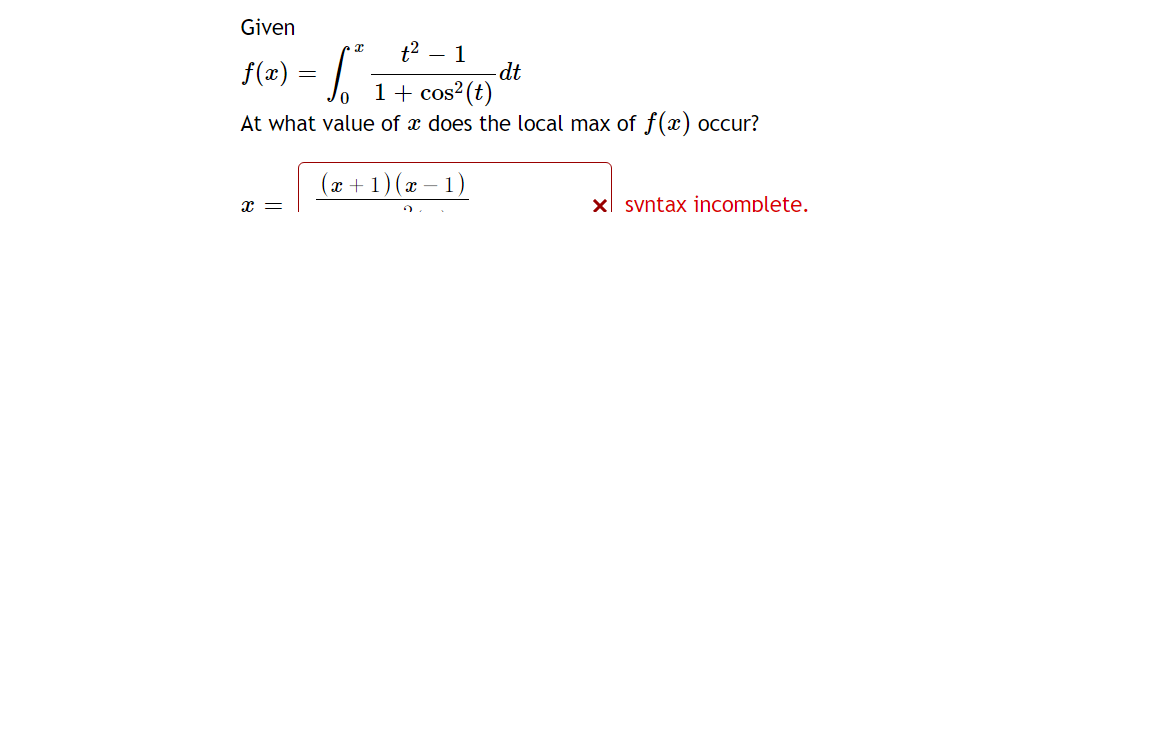 Given
t2 – 1
dt
1 + cos?(t)
At what value of x does the local max of f(x) occur?
f(x) = |
(x + 1) (x – 1)
r =
x svntax incomplete.
