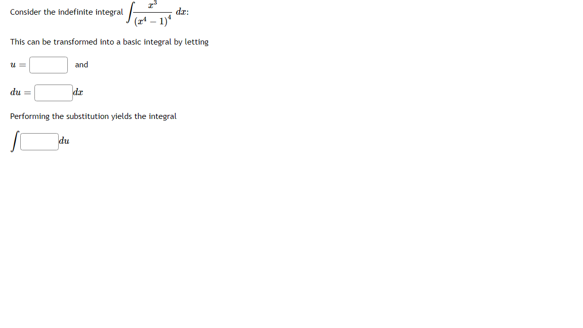 Consider the indefinite integral
da:
(x4 – 1)*
This can be transformed into a basic integral by letting
U =
and
du =
dx
Performing the substitution yields the integral
du
