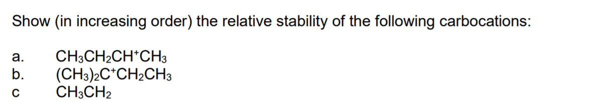 Show (in increasing order) the relative stability of the following carbocations:
CH;CH2CH*CH3
(CH3)2C*CH2CH3
CH3CH2
а.
b.
