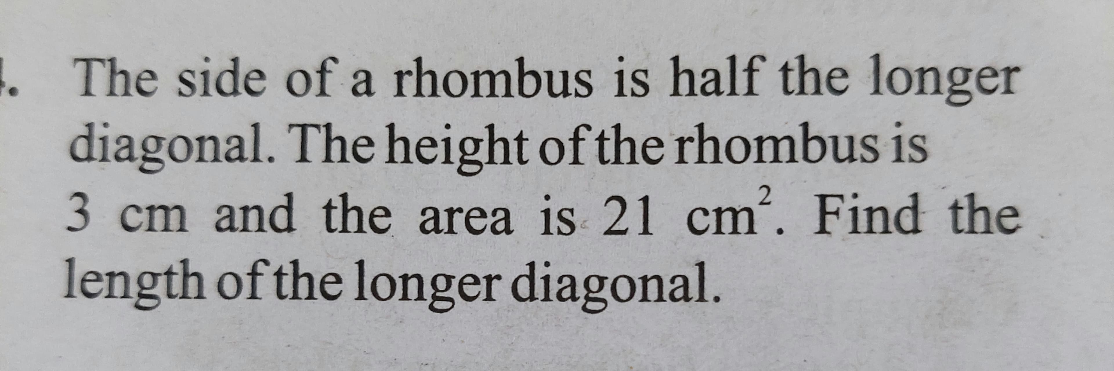 . The side of a rhombus is half the longer
S1
IS
diagonal. The height ofthe rhombus is
3 cm and the area is 21 cm
. Find the
length of the longer diagonal.
