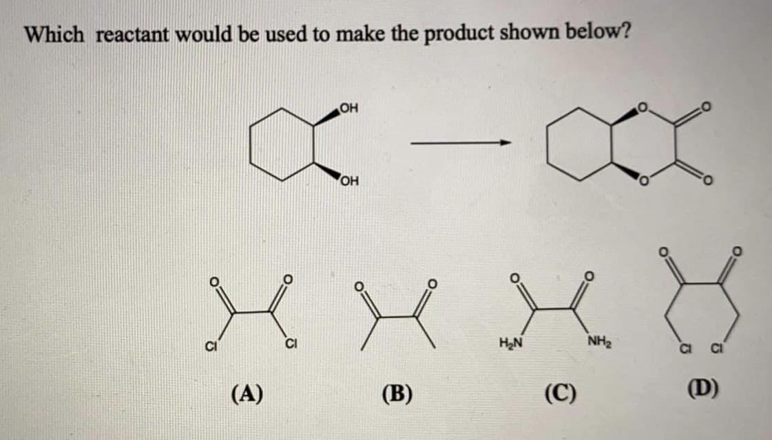 Which reactant would be used to make the product shown below?
OH
OH
CI
HN
NH2
(A)
(В)
(C)
(D)

