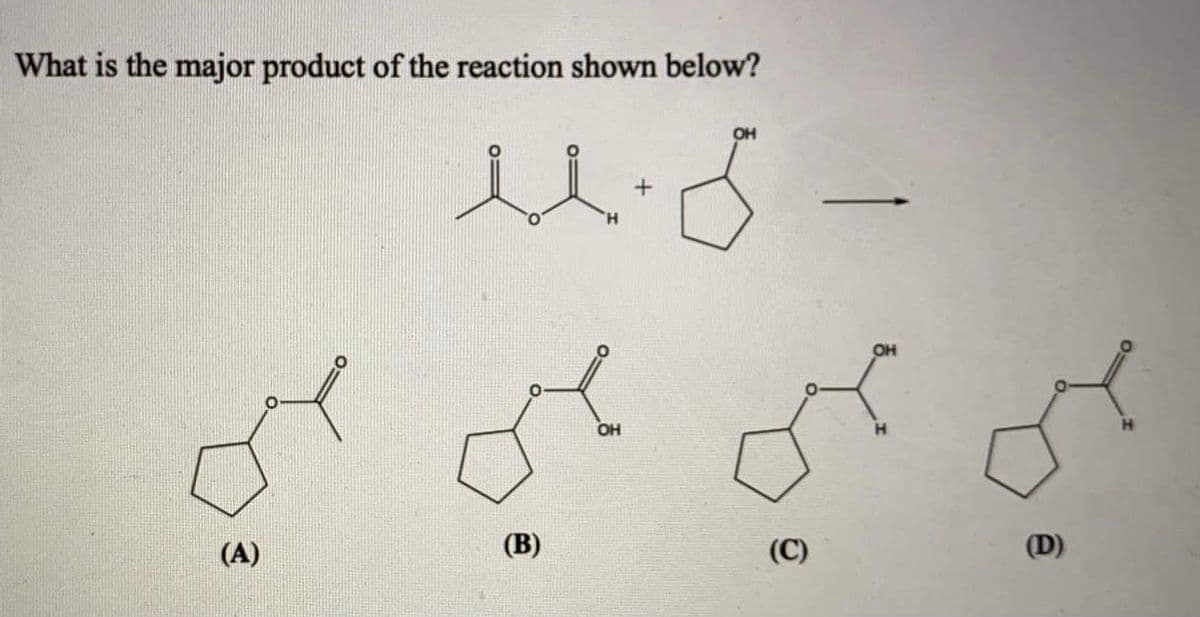 What is the major product of the reaction shown below?
OH
OH
OH
H.
(A)
(B)
(C)
(D)
