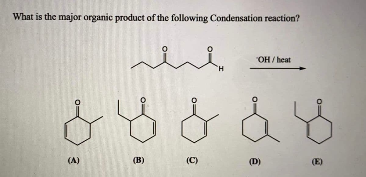 What is the major organic product of the following Condensation reaction?
"OH / heat
H.
(A)
(В)
(C)
(D)
(E)
