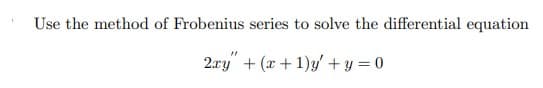 Use the method of Frobenius series to solve the differential equation
2.ay" + (x + 1)y + y = 0

