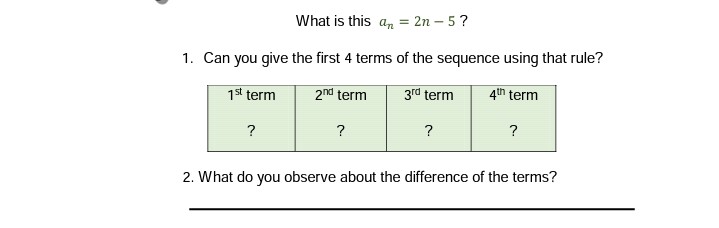 What is this an = 2n – 5?
1. Can you give the first 4 terms of the sequence using that rule?
1st term
2nd term
3rd term
4th term
?
?
?
2. What do you observe about the difference of the terms?

