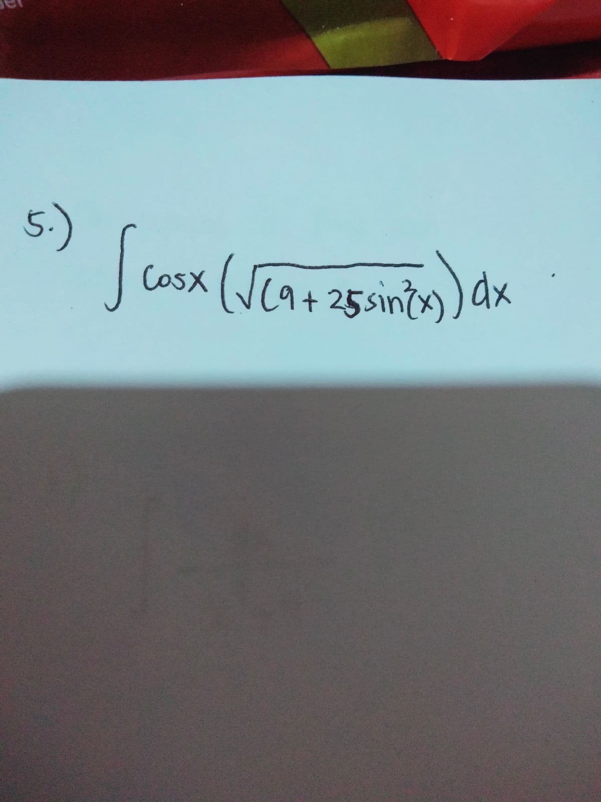 5.)
cosx (Ve9725 sinzy) dx
[9+25sin³x)