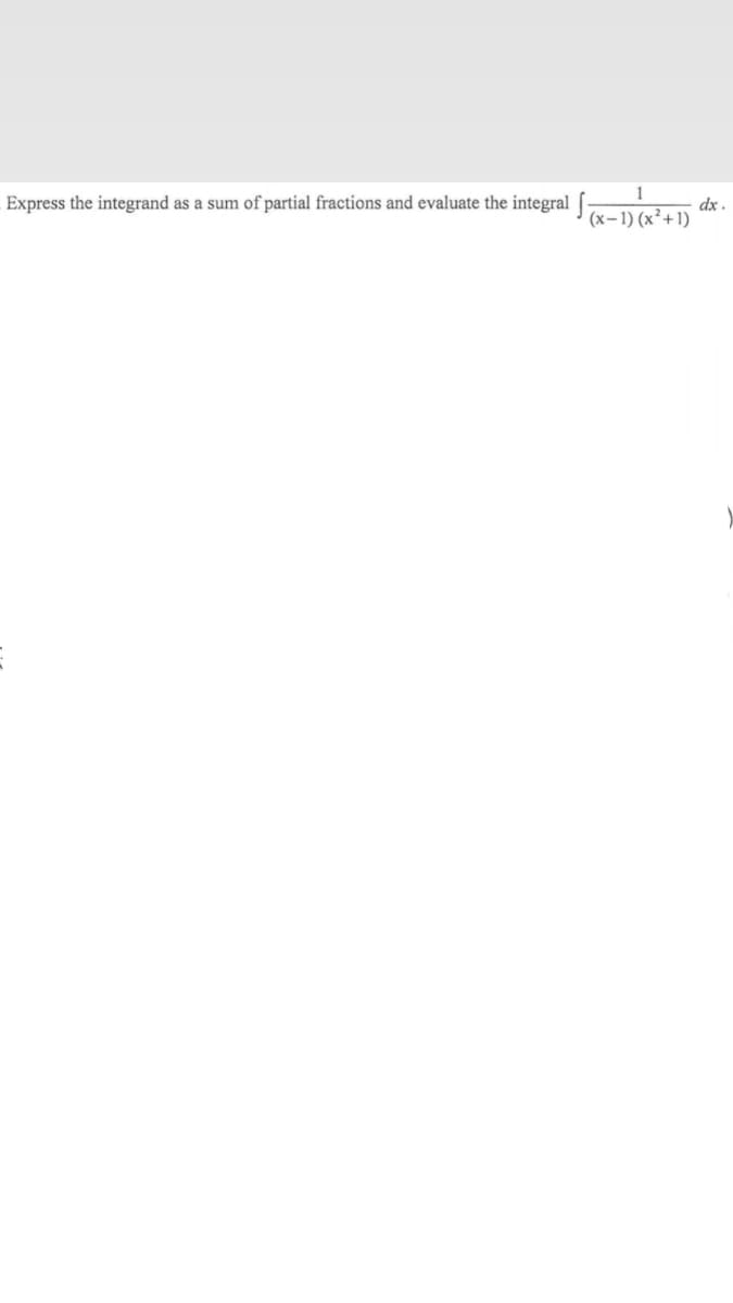 Express the integrand as a sum of partial fractions and evaluate the integral [-
dx -
(x-1) (x² +1)
