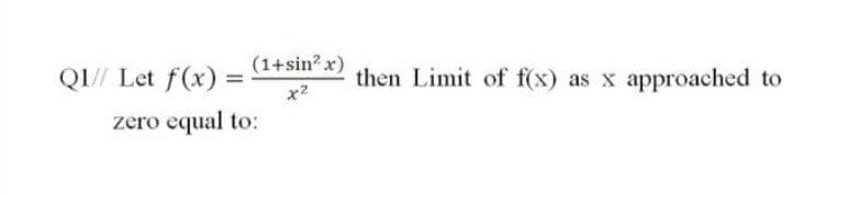 QI// Let f(x) = (1+sin²x)
then Limit of f(x) as x approached to
x2
zero equal to:
