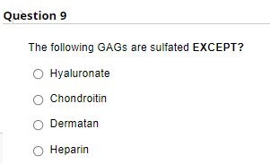Question 9
The following GAGS are sulfated EXCEPT?
Hyaluronate
Chondroitin
Dermatan
Нерarin
