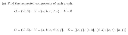 (a) Find the connected components of each graph.
G = (V, E). V = {a, b, c, d, e}. E = 0
G = (V, E). V = {a, b, c, d, e, f}. E = {{c, f), {a, b}, {d, a}, {e, c}, {b, f}}
