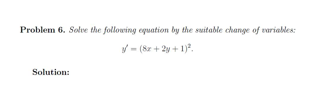 Problem 6. Solve the following equation by the suitable change of variables:
y' = (8x + 2y + 1)².
Solution:
