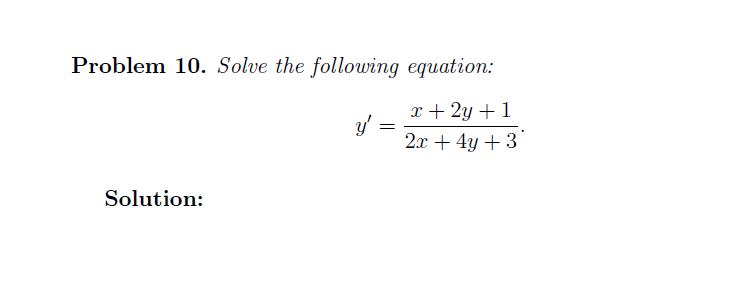 Problem 10. Solve the following equation:
x + 2y + 1
y'
2.x + 4y +3
Solution:
