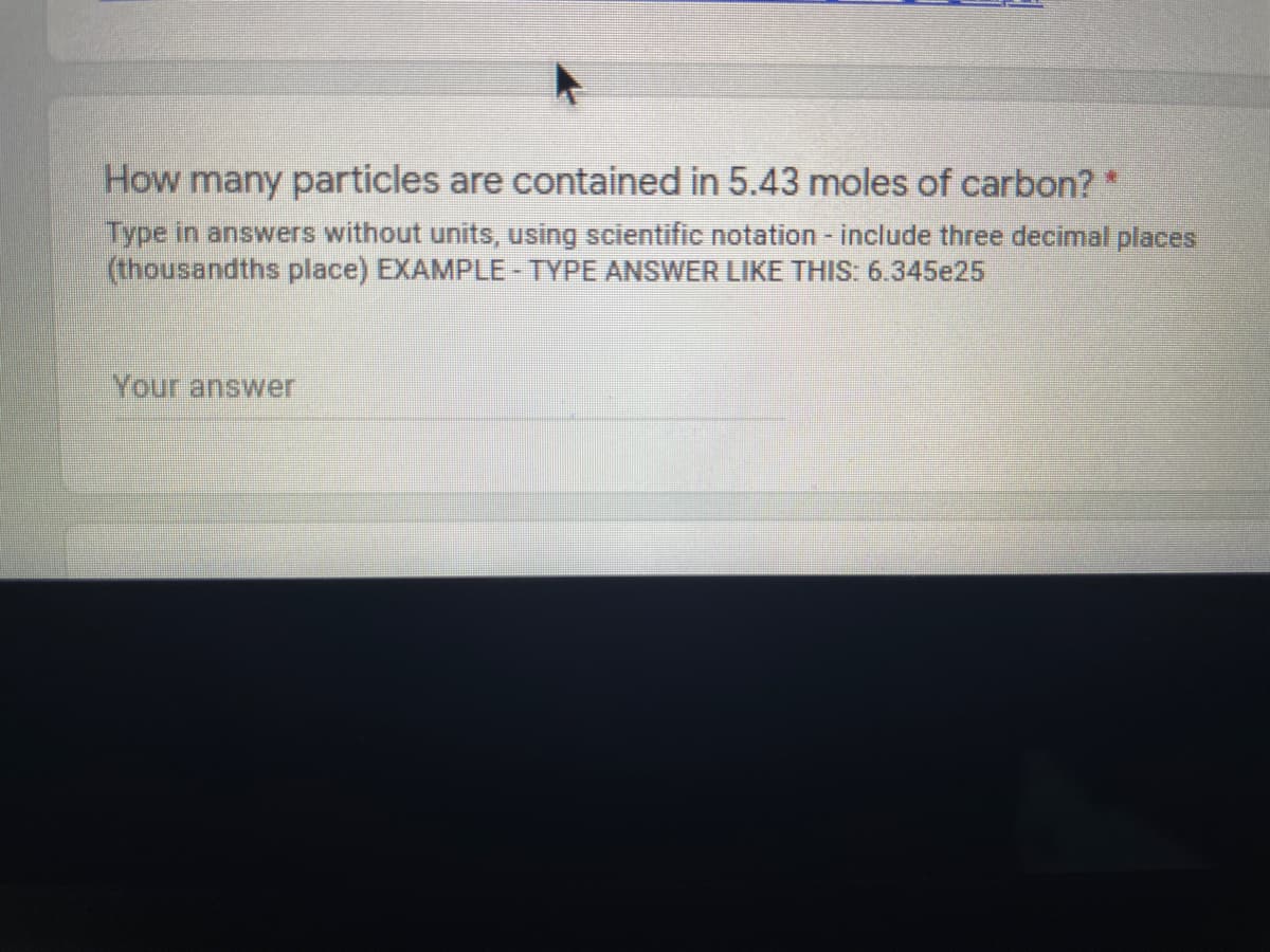 How many particles are contained in 5.43 moles of carbon?*
Type in answers without units, using scientific notation - include three decimal places
(thousandths place) EXAMPLE -TYPE ANSWER LIKE THIS: 6.345e25
Your answer
