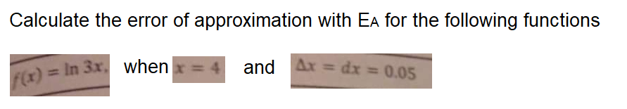 Calculate the error of approximation with EA for the following functions
F(x) = In 3x. when x = 4 and Ax = dx =005

