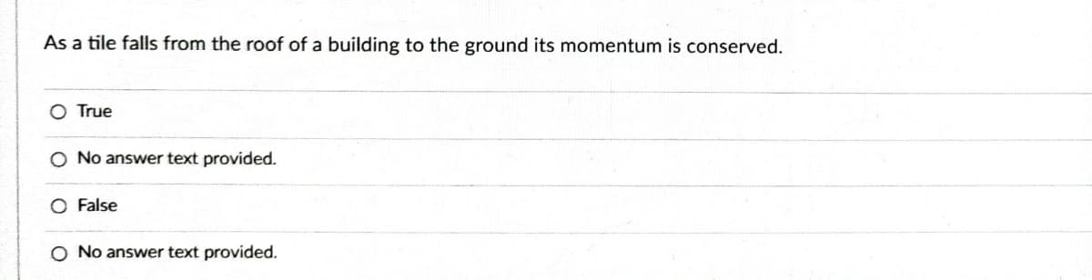 As a tile falls from the roof of a building to the ground its momentum is conserved.
O True
No answer text provided.
O False
No answer text provided.
