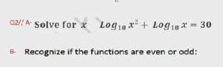 02// A Solve for * Log10 x + Log10 * = 30
B Recognize if the functions are even or odd:
