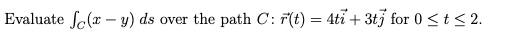 Evaluate fo(x – y) ds over the path C: F(t) = 4ti + 3tj for 0 <t < 2.
