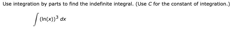 Use integration by parts to find the indefinite integral. (Use C for the constant of integration.)
| (In(x))³ dx
