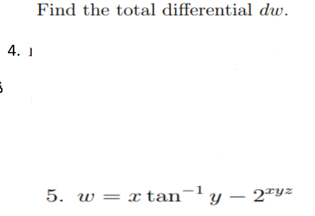 Find the total differential dw.
| 4. 1
1
5. w = x
tan¬' y – 2ªyz
