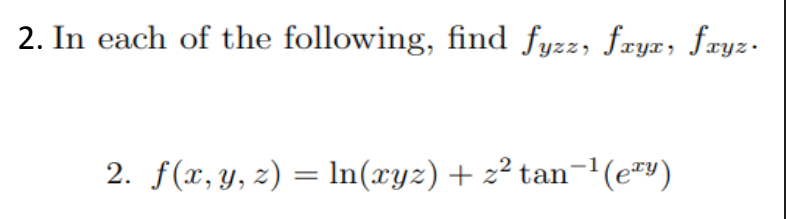 2. In each of the following, find fyzz, fryæ, fæyz.
2. f(x, y, z) = ln(xyz) + z² tan-'(e™")
%3D
