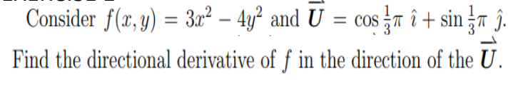 Consider f(x, y) = 3n² – 4y? and U = cos T î + sin 7 ĵ.
Find the directional derivative of f in the direction of the U.
