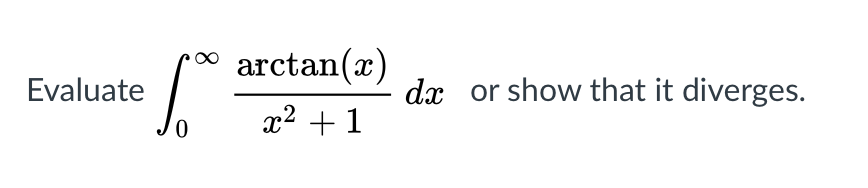 arctan(x)
Evaluate
dx or show that it diverges.
x2 +1

