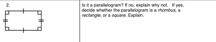 Isit a parallelogram? If no, explain why not. If yes,
decide whether the parallelogram is a rhombus, a
rectangle, or a square. Explain.
2.
