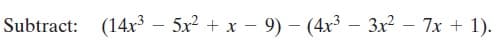 Subtract: (14x³
– 5x2 + x - 9) - (4x3 – 3x2 – 7x + 1).

