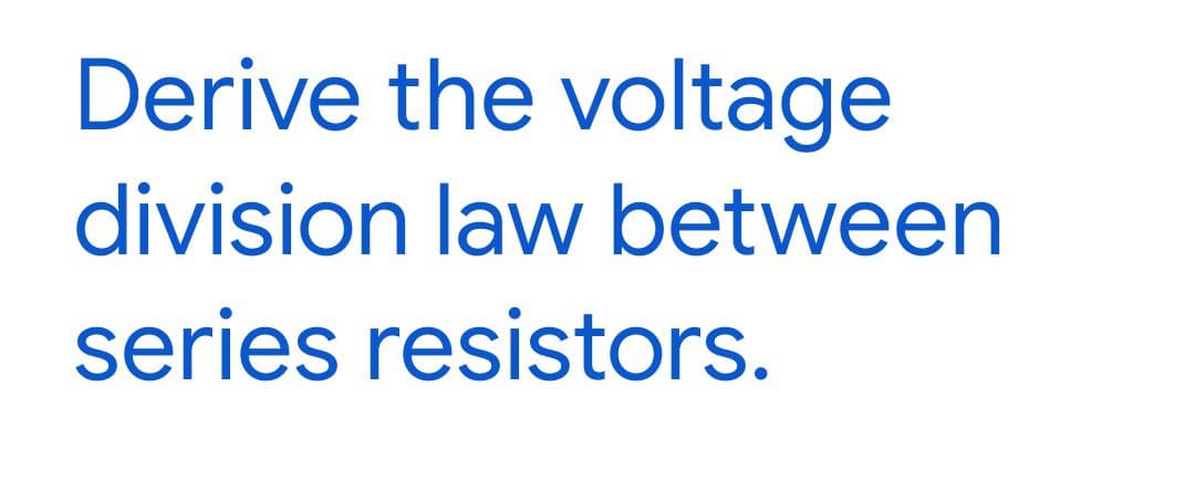 Derive the voltage
division law between
series resistors.
