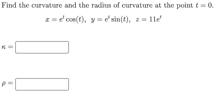 Find the curvature and the radius of curvature at the point t = 0.
et cos(t), y = et sin(t), z = 11et
K =
p=