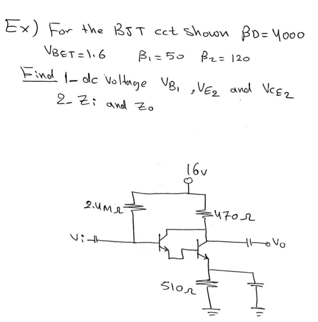 Ex) For the BJT cct Shown BD= 4000
VBET =116
B、-ち。
Bz= 120
Find - dc Voltage VB, ,VE, and VCEZ
2-Zi and Zo
16v
2.UM
4702
51o2
