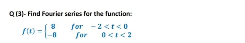 Q (3)- Find Fourier series for the function:
8
f(t) =
for -2 <t<0
for
%3D
0 <t< 2
8-
