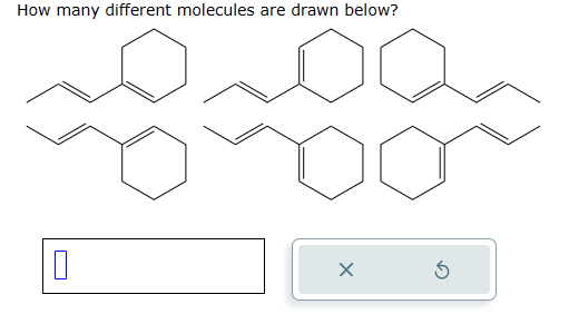 How many different molecules are drawn below?
0
X
5