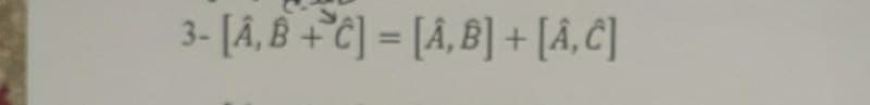 3- [Â, B +C] = [Â‚ B] + [Â,C]
%3D
