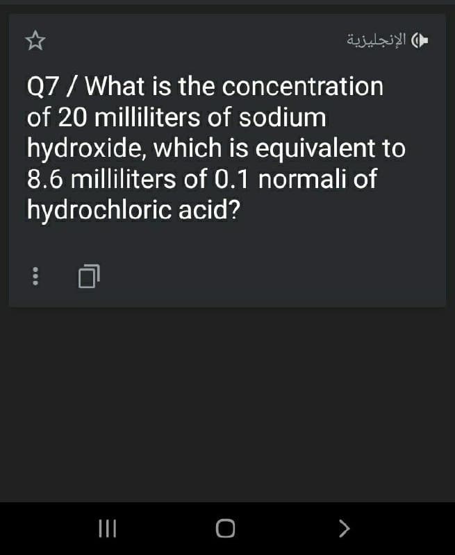 ( الإنجليزية
Q7 / What is the concentration
of 20 milliliters of sodium
hydroxide, which is equivalent to
8.6 milliliters of 0.1 normali of
hydrochloric acid?
