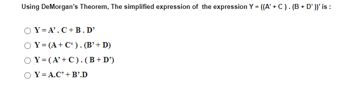 Using DeMorgan's Theorem, The simplified expression of the expression Y = ((A' + C). (B + D' ))' is :
Y= A'.C+B. D'
O Y= (A+ C'). (B’ + D)
Y=(A'+C).(B+ D')
Y= A.C' + B'.D
