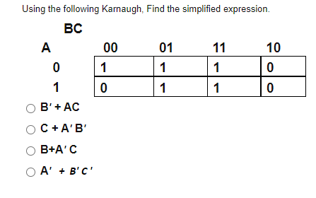 Using the following Karnaugh, Find the simplified expression.
вс
A
00
01
11
10
1
1
1
1
1
1
B'+ AC
C +A'B'
B+A'C
O A' + B'C'
