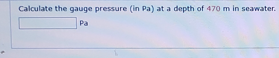 Calculate the gauge pressure (in Pa) at a depth of 470 m in seawater.
Pa
