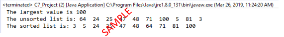 <terminated> C7_Project (2) [Java Application] C:\Program Files\Java'jre1.8.0_131\bin\javaw.exe (Mar 26, 2019, 11:24:20 AM)
The largest value is 10e
The unsorted list is: 64
The sorted list is: 3
24
24
48
48
71
100
81 3
100
64
71
81
SAMPLE
