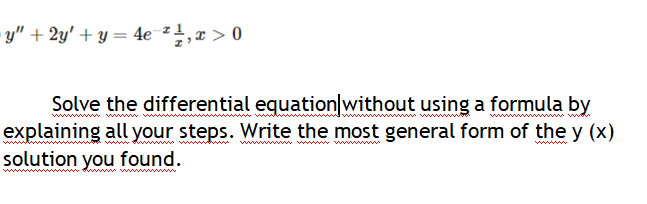 • y" + 2y' + y = 4e 1,x > 0
Solve the differential equation|without using a formula by
explaining all your steps. Write the most general form of the y (x)
solution you found.
wwww w
wwdww w w
ww ww www ww
ww
wwww
