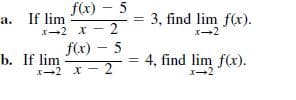 f(x) – 5
a. If lim
3, find lim f(x).
X-2
X-2 x - 2
f(x) – 5
b. If lim
I-2 x - 2
= 4, find lim f(x).
