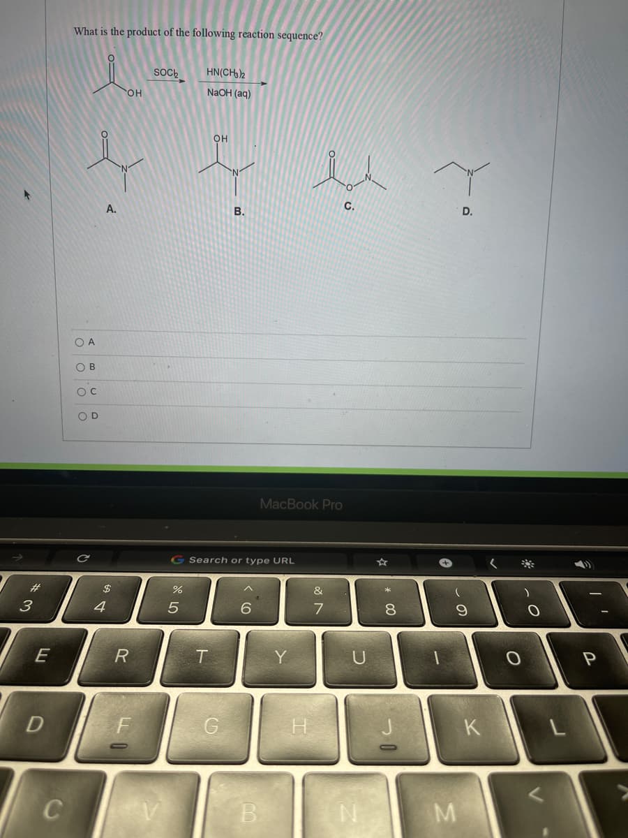 What is the product of the following reaction sequence?
SOch
HN(CH)2
он
NaOH (aq)
он
A.
C.
B.
D.
O A
O B
O D
MacBook Pro
G Search or type URL
#3
&
3
4
7
8.
R
T
Y
H
K
B.
